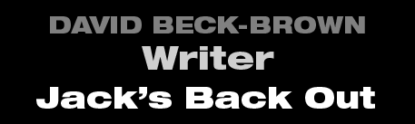 David Beck-Brown - Writer - Jack's Back Out David Beck-Brown - Writer - Jack's Back Out